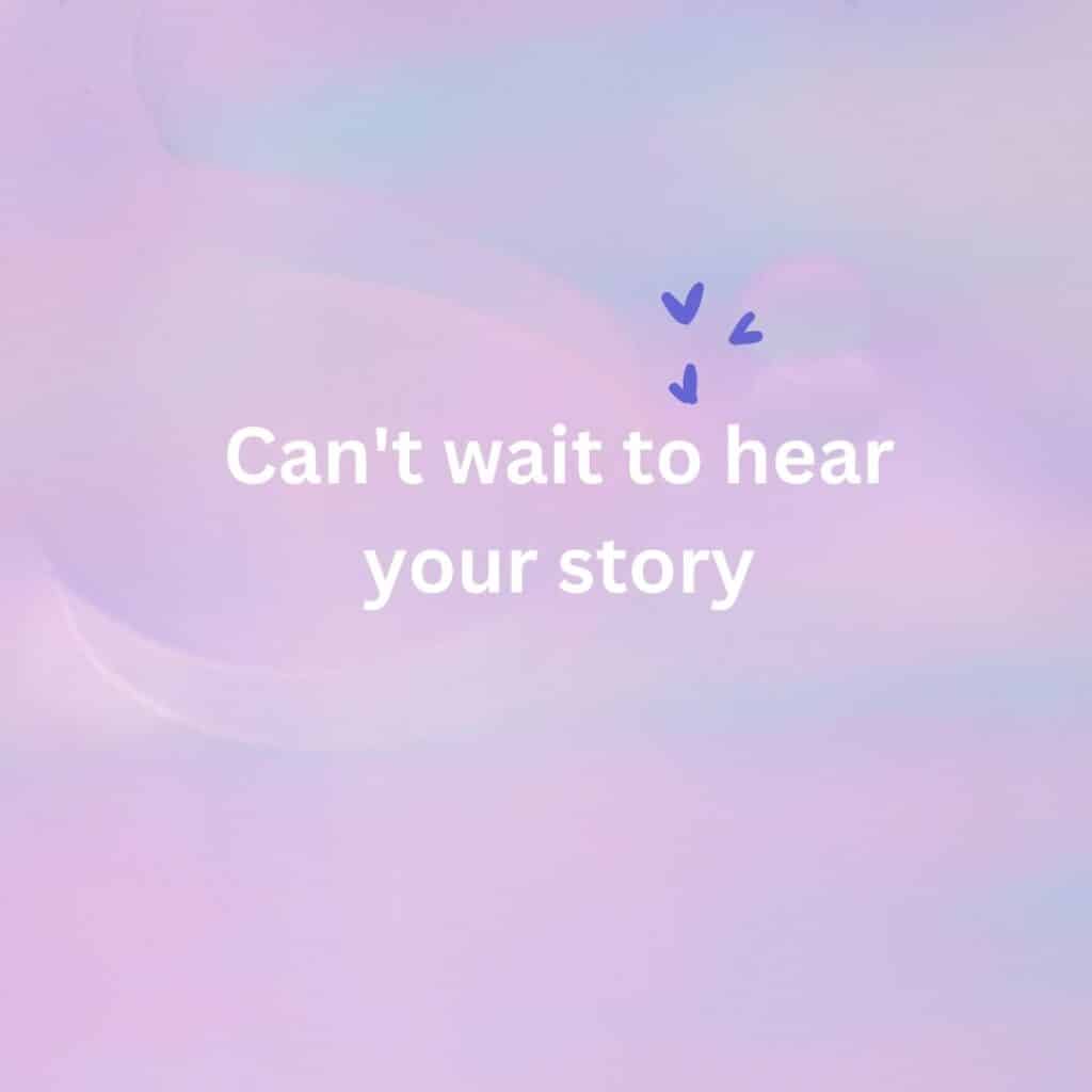 Can't wait to hear your story