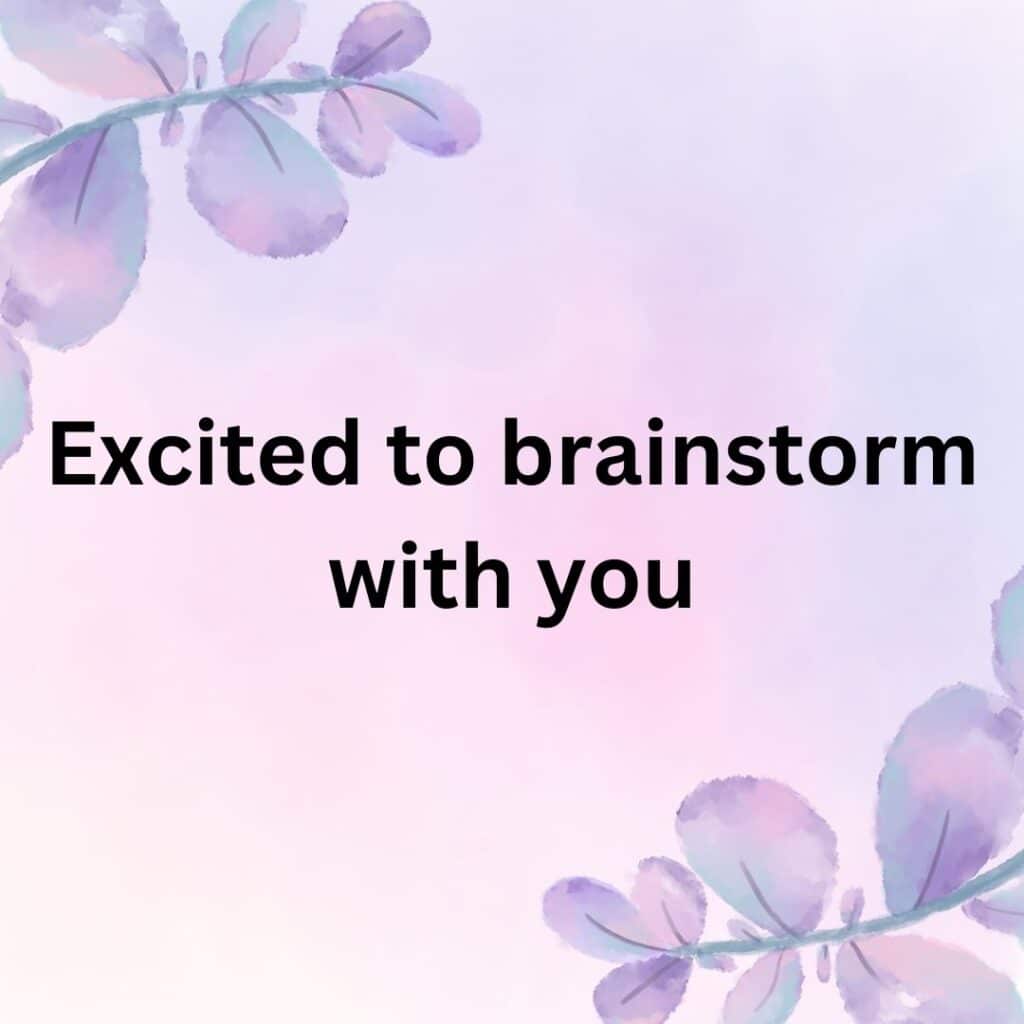 Excited to brainstorm with you