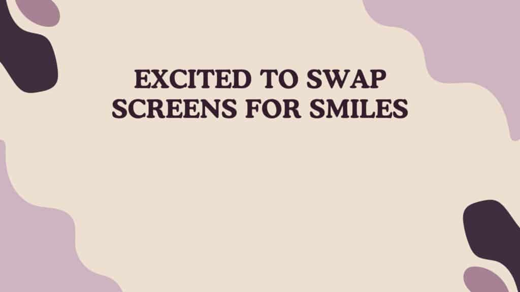 Excited to swap screens for smiles