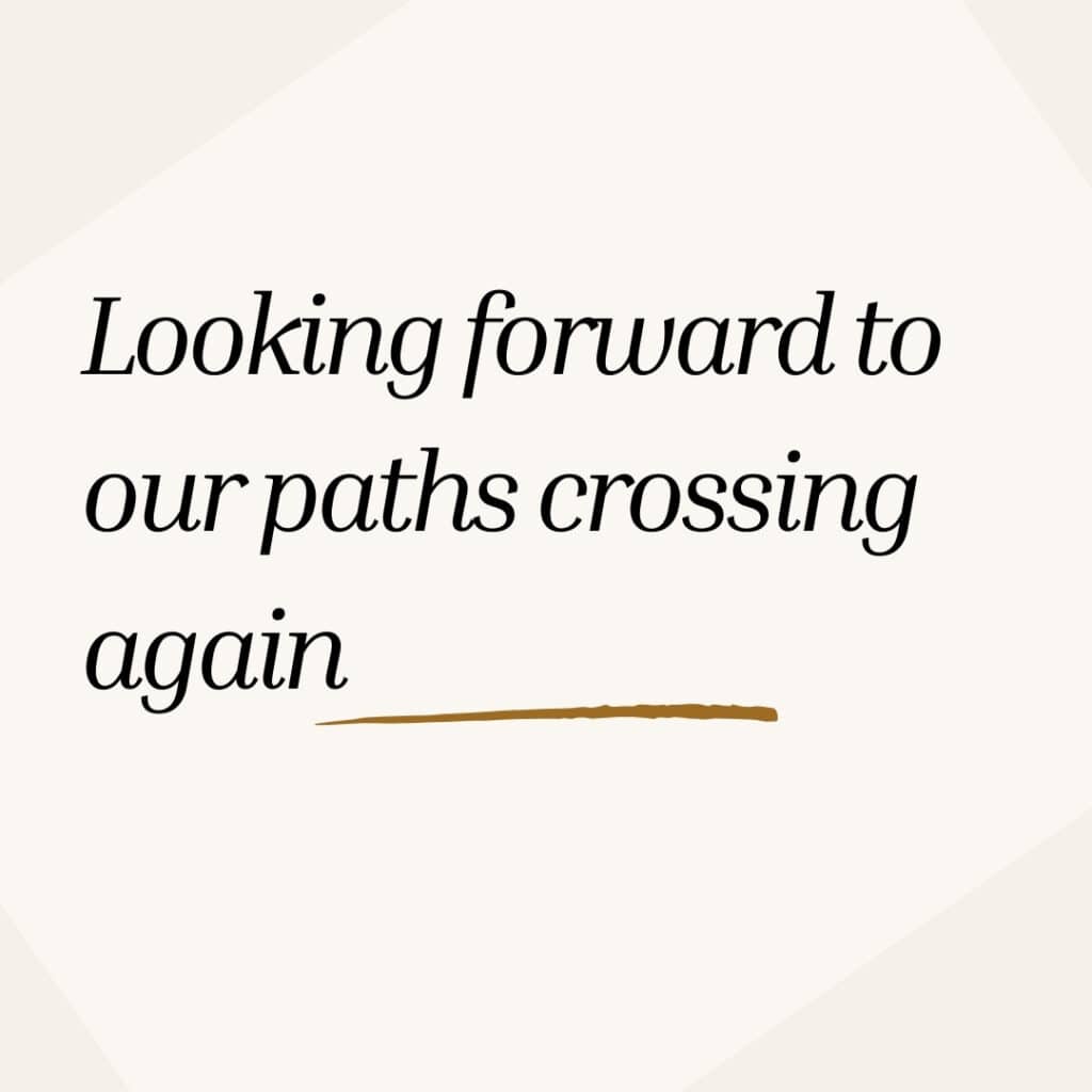 Looking forward to our paths crossing again