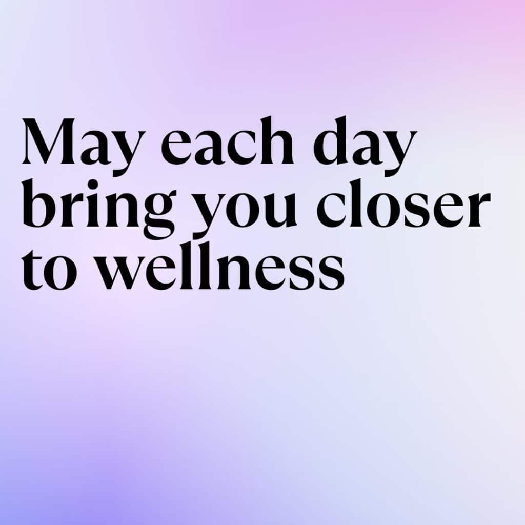 May each day bring you closer to wellness