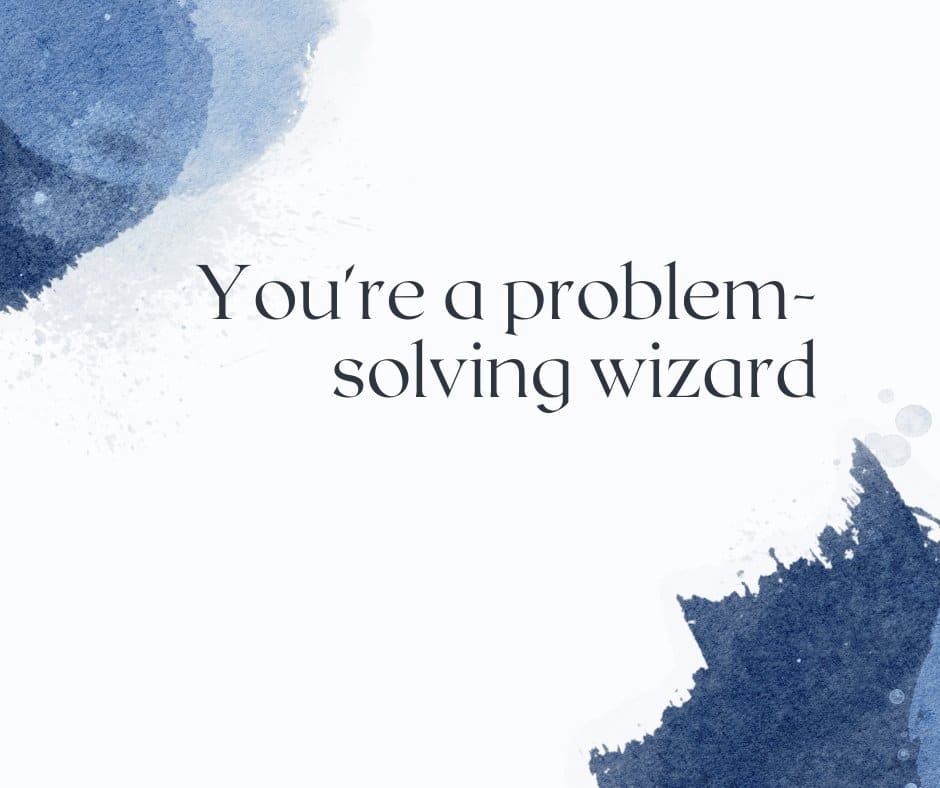 You're a problem-solving wizard