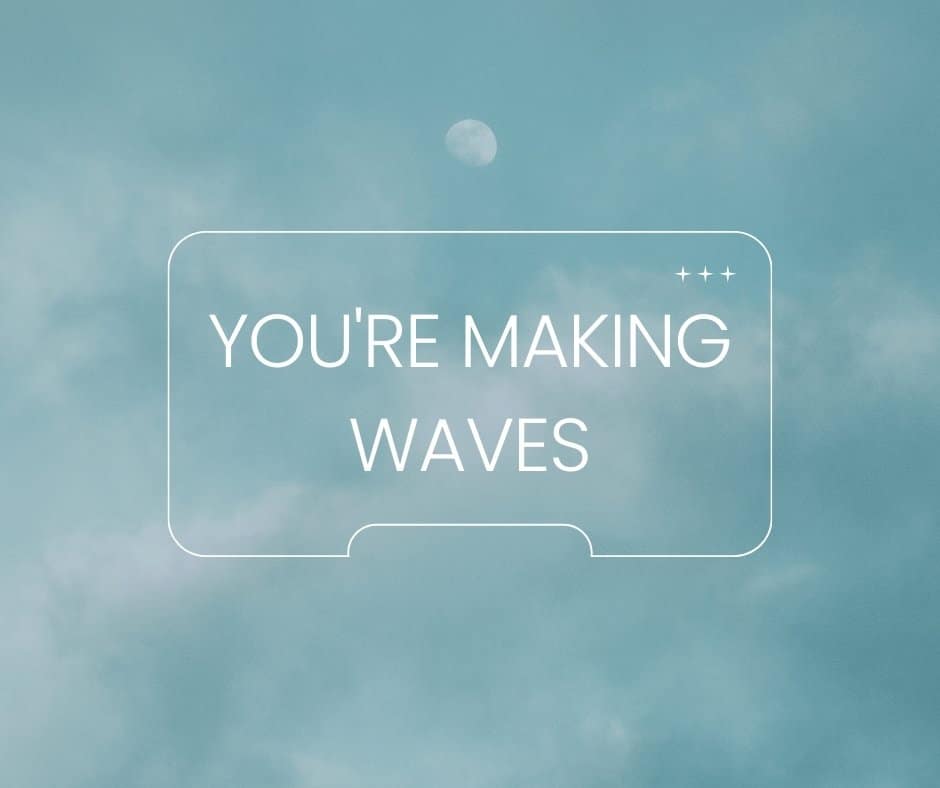 You're making waves