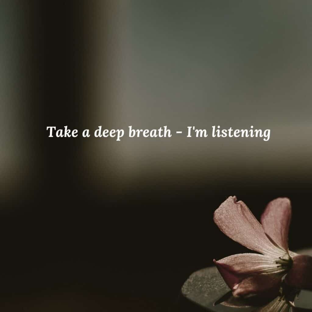 Take a deep breath - I'm listening