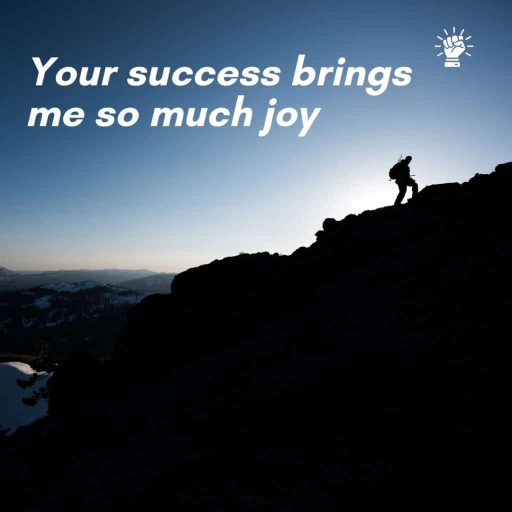 Your success brings me so much joy